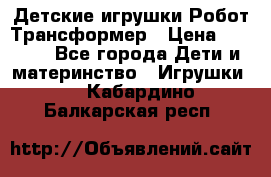 Детские игрушки Робот Трансформер › Цена ­ 1 990 - Все города Дети и материнство » Игрушки   . Кабардино-Балкарская респ.